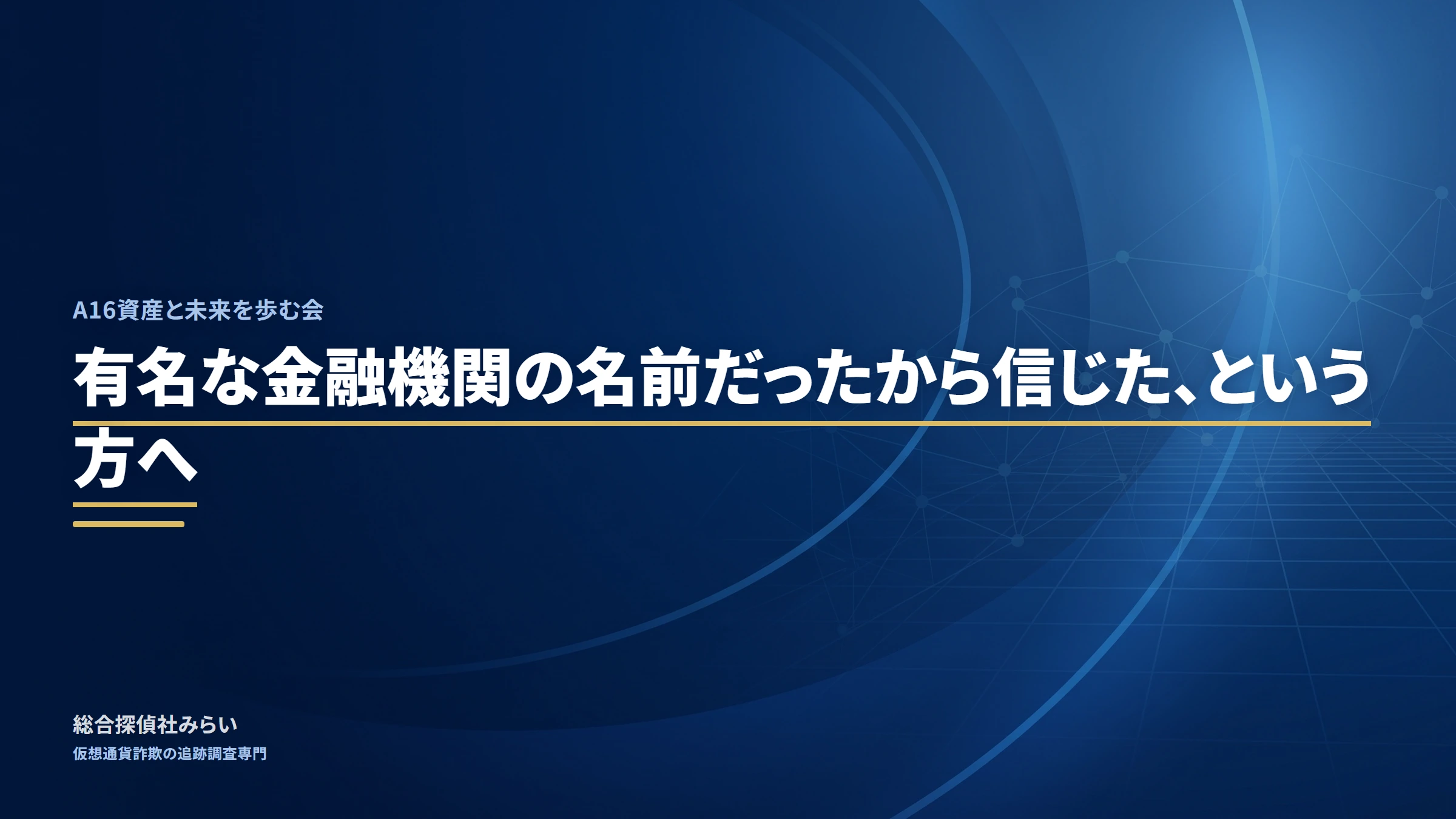 A16資産と未来を歩む会|有名な金融機関の名前だったから信じた、という方へ